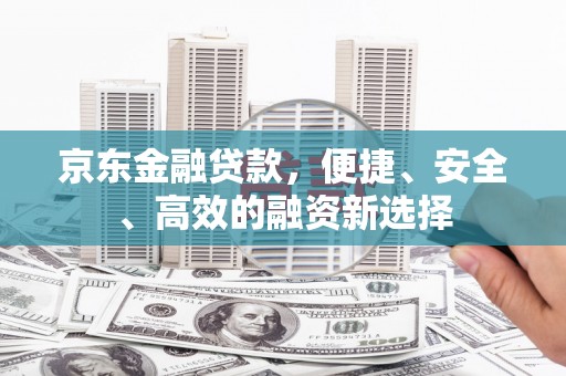 双城京东金融贷款，便捷、安全、高效的融资新选择