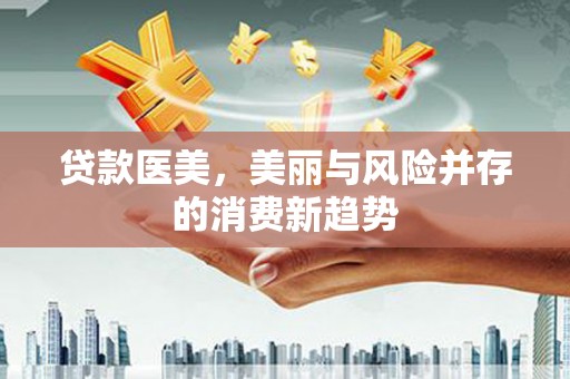 双城贷款医美，美丽与风险并存的消费新趋势
