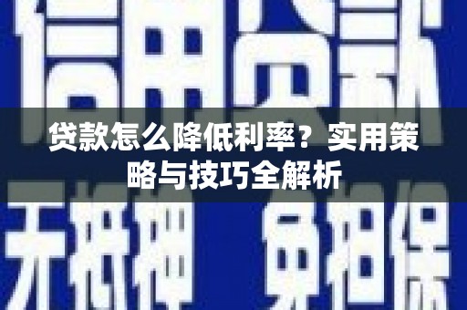 双城贷款怎么降低利率？实用策略与技巧全解析